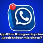 WhatsApp Plus: Riesgos de privacidad… ¿podrán leer mis chats?